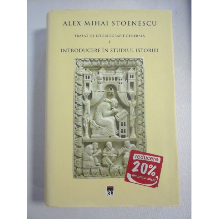 INTRODUCERE IN STUDIUL ISTORIEI - ALEX M. STOENESCU - TRATAT DE ISTORIOGRAFIE GENERALA